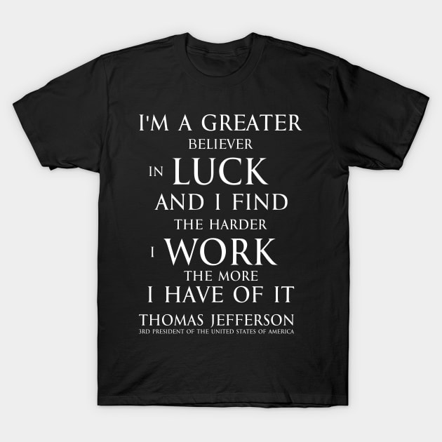 I'm a greater believer in luck, and I find the harder I work the more I have of it (white) T-Shirt by FOGSJ